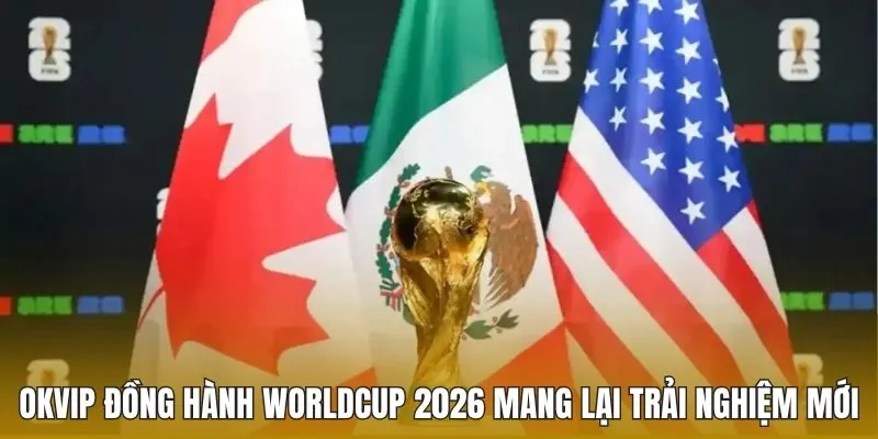 OKVIP đồng hành Worldcup 2026 mang lại trải nghiệm mới